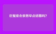 巨蟹座会很想早点结婚吗？