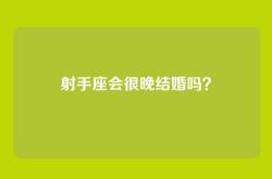 射手座会很晚结婚吗？