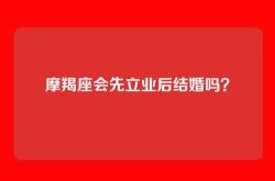 摩羯座会先立业后结婚吗？