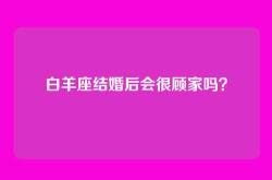 白羊座结婚后会很顾家吗？