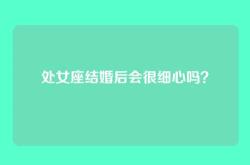 处女座结婚后会很细心吗？