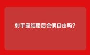 射手座结婚后会很自由吗？