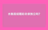 水瓶座结婚后会很独立吗？