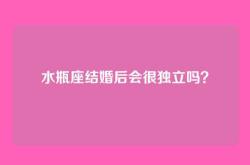 水瓶座结婚后会很独立吗？