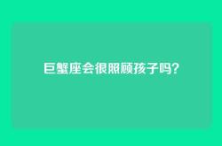 巨蟹座会很照顾孩子吗？
