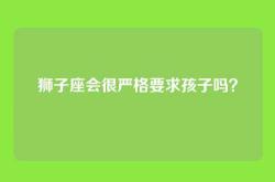 狮子座会很严格要求孩子吗？