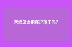 天蝎座会很保护孩子吗？