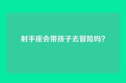 射手座会带孩子去冒险吗？