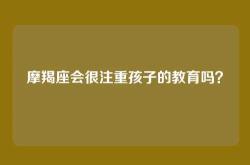 摩羯座会很注重孩子的教育吗？