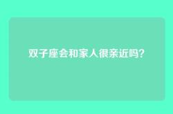 双子座会和家人很亲近吗？