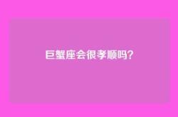 巨蟹座会很孝顺吗？