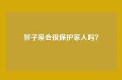 狮子座会很保护家人吗？