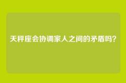 天秤座会协调家人之间的矛盾吗？