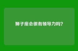狮子座会很有领导力吗？