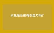 水瓶座会很有创造力吗？