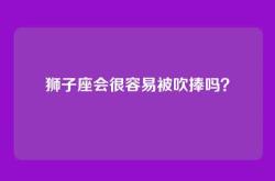 狮子座会很容易被吹捧吗？