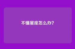 不懂星座怎么办？