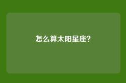 怎么算太阳星座？
