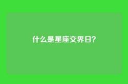 什么是星座交界日？