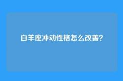 白羊座冲动性格怎么改善？