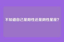 不知道自己是阳性还是阴性星座？