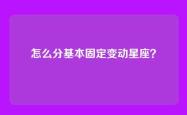怎么分基本固定变动星座？