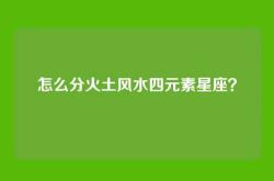 怎么分火土风水四元素星座？