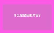 什么是星座的对宫？