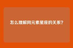 怎么理解同元素星座的关系？