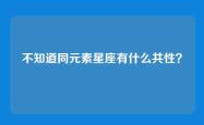 不知道同元素星座有什么共性？