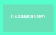 什么是星座的四分刑冲？