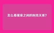 怎么看星座之间的刑克关系？