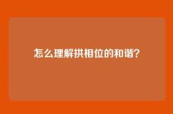 怎么理解拱相位的和谐？