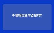 不懂相位能学占星吗？