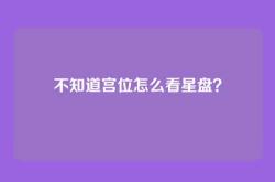 不知道宫位怎么看星盘？