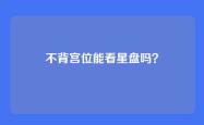 不背宫位能看星盘吗？