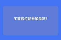 不背宫位能看星盘吗？