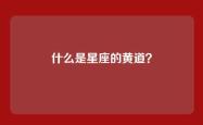 什么是星座的黄道？