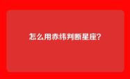 怎么用赤纬判断星座？