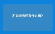 不知道赤纬有什么用？