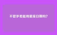 不管岁差能用星座日期吗？