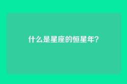 什么是星座的恒星年？