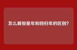 怎么算恒星年和回归年的区别？