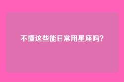 不懂这些能日常用星座吗？