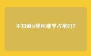 不知道88星座能学占星吗？