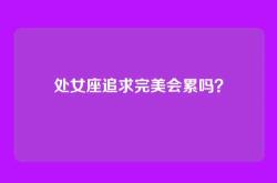 处女座追求完美会累吗？