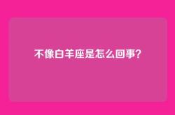 不像白羊座是怎么回事？