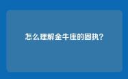怎么理解金牛座的固执？