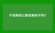 不觉得自己善变算双子吗？