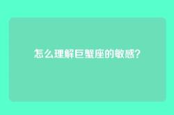 怎么理解巨蟹座的敏感？